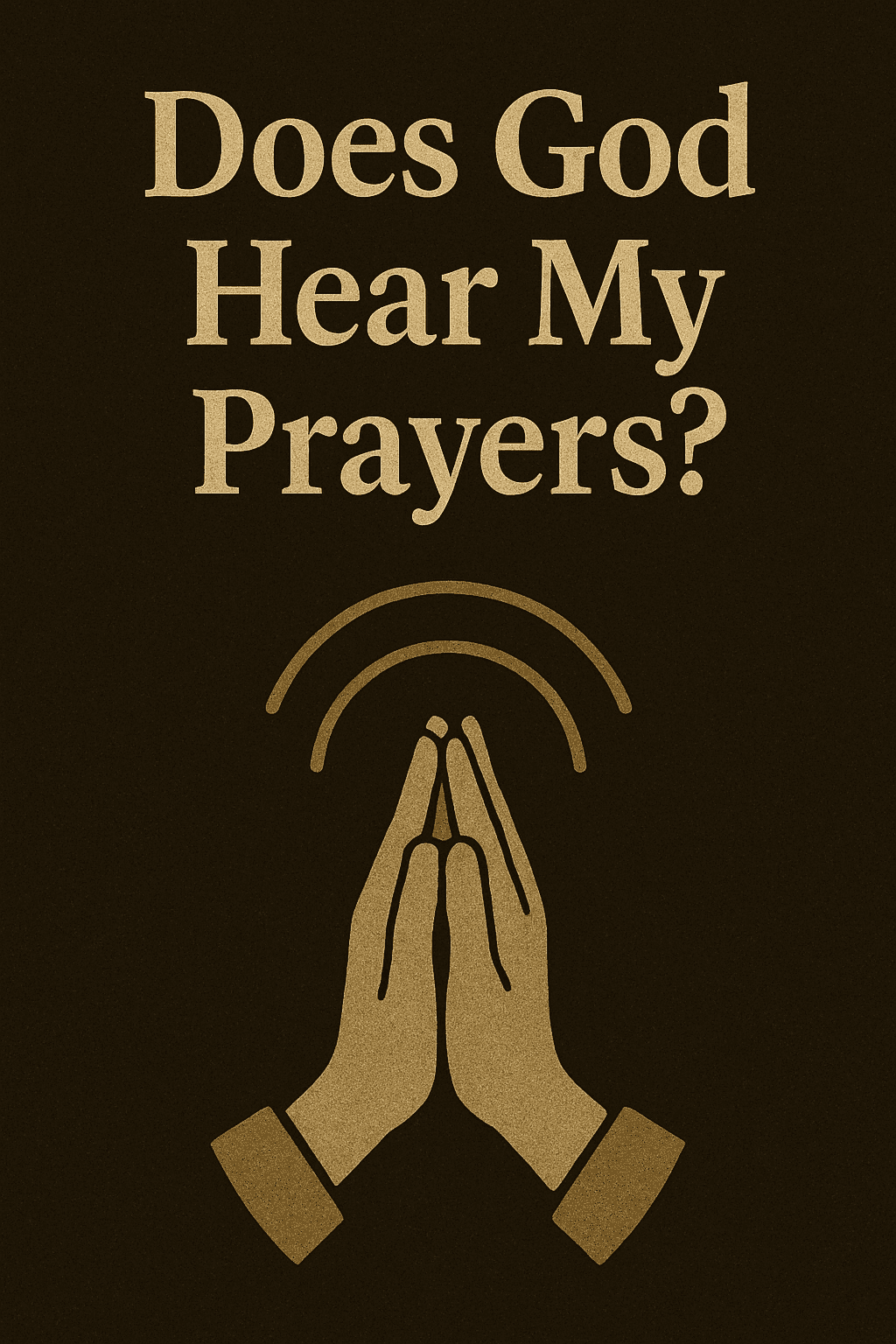 A digital illustration with the question “Does God Hear My Prayers?” in bold beige text centered on a dark, textured background. Below the text, two hands are shown pressed together in prayer, with sound waves rising above them, symbolizing the act of praying and the hope that God is listening.