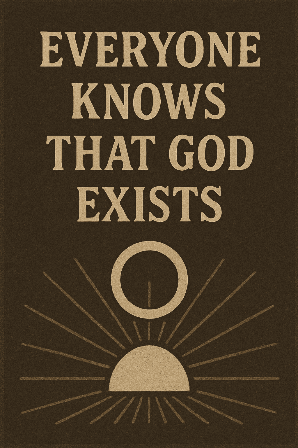 A digital illustration with the phrase “Everyone Knows That God Exists” in bold, vintage-style beige lettering on a dark brown textured background. Below the text is a symbolic image of a radiant sunburst rising beneath a circular halo, evoking divine presence and universal awareness of God.