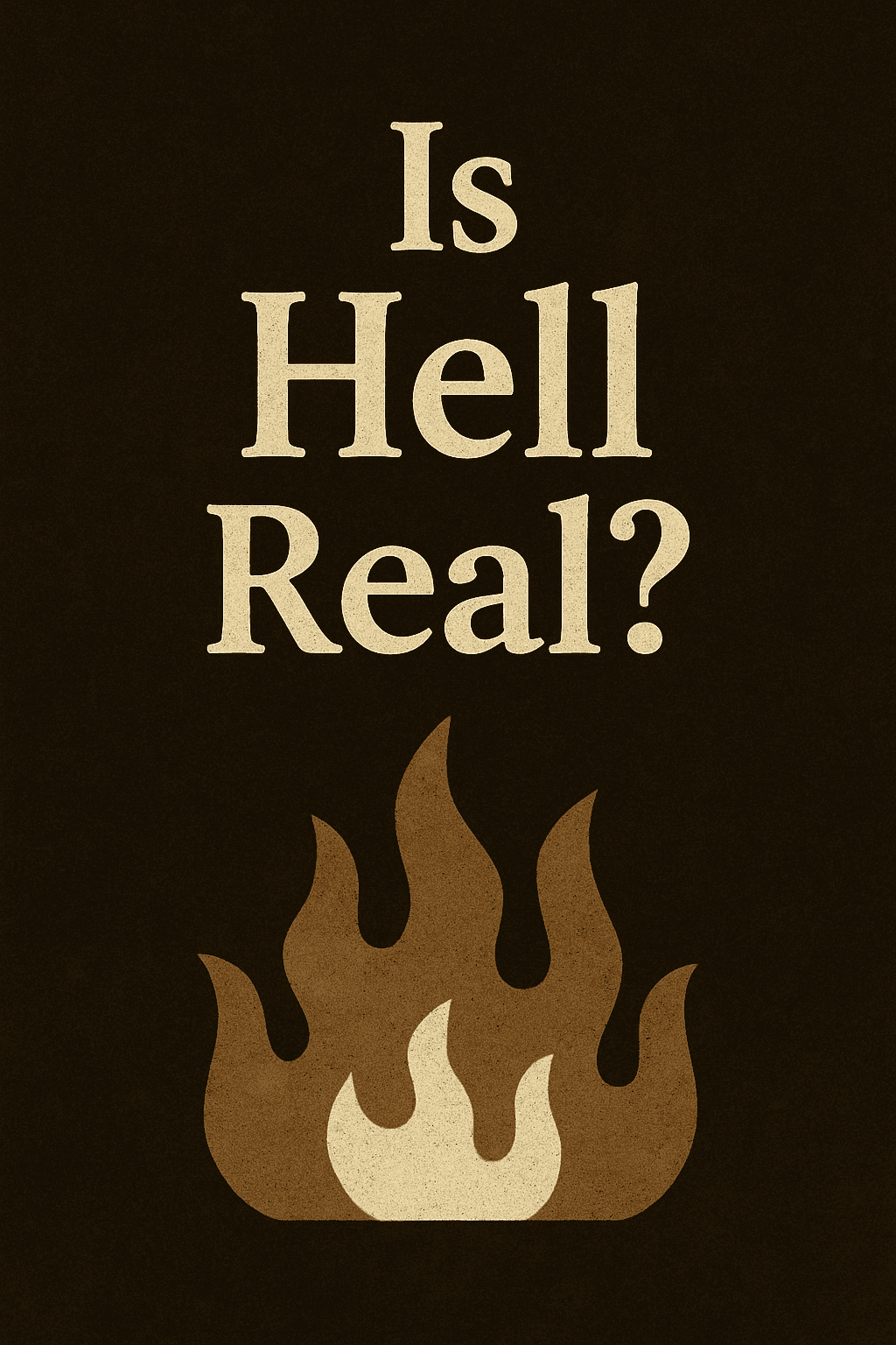 A digital illustration with the question “Is Hell Real?” in large, distressed beige text centered on a dark, textured background. Below the text, stylized flames rise in layered beige and brown tones, symbolizing the traditional depiction of hell and prompting reflection on its reality.