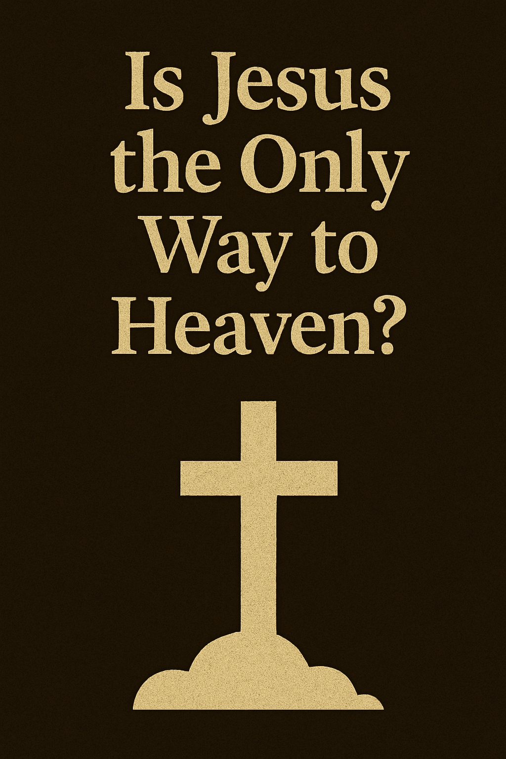 A digital illustration featuring the question “Is Jesus the Only Way to Heaven?” in bold beige text centered on a dark, textured background. Below the text, a simple beige cross rises from a cloud-like base, symbolizing salvation through Christ and the path to eternal life.