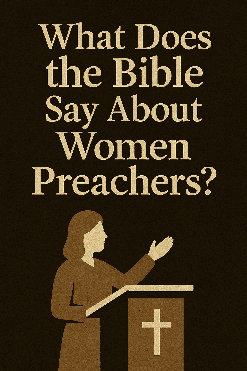 A digital illustration with the question “What Does the Bible Say About Women Preachers?” in bold beige text against a dark, textured background. Below the text, a silhouette of a woman stands at a pulpit with a cross, gesturing as if speaking, symbolizing the debate over female roles in church leadership.