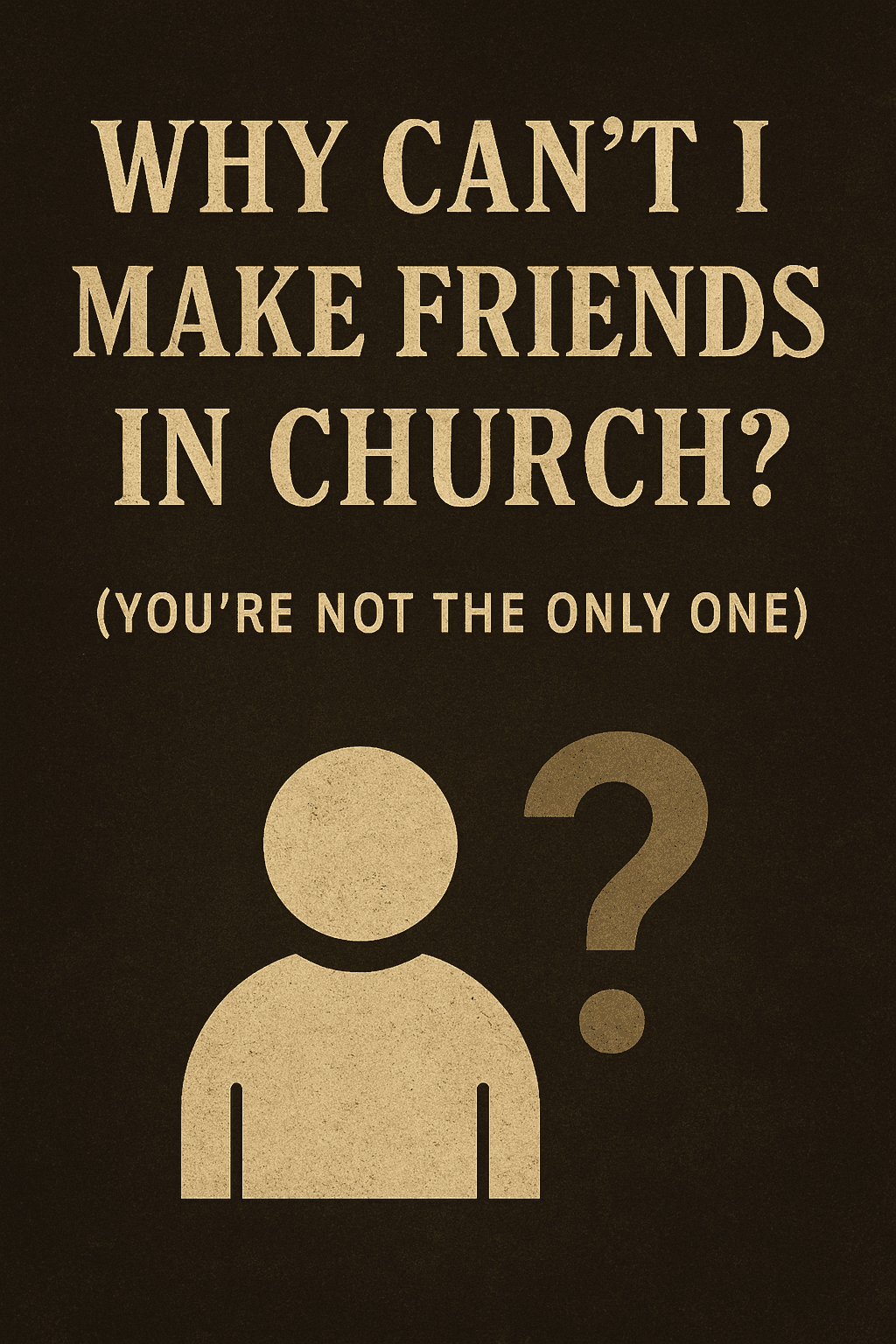 A digital illustration with the question “Why Can’t I Make Friends in Church?” in bold beige text at the top, followed by the subtitle “(You’re Not the Only One)” in smaller type. Below the text, a simple icon of a person stands next to a large question mark, all set against a dark, textured background, symbolizing confusion and loneliness in a church setting.
