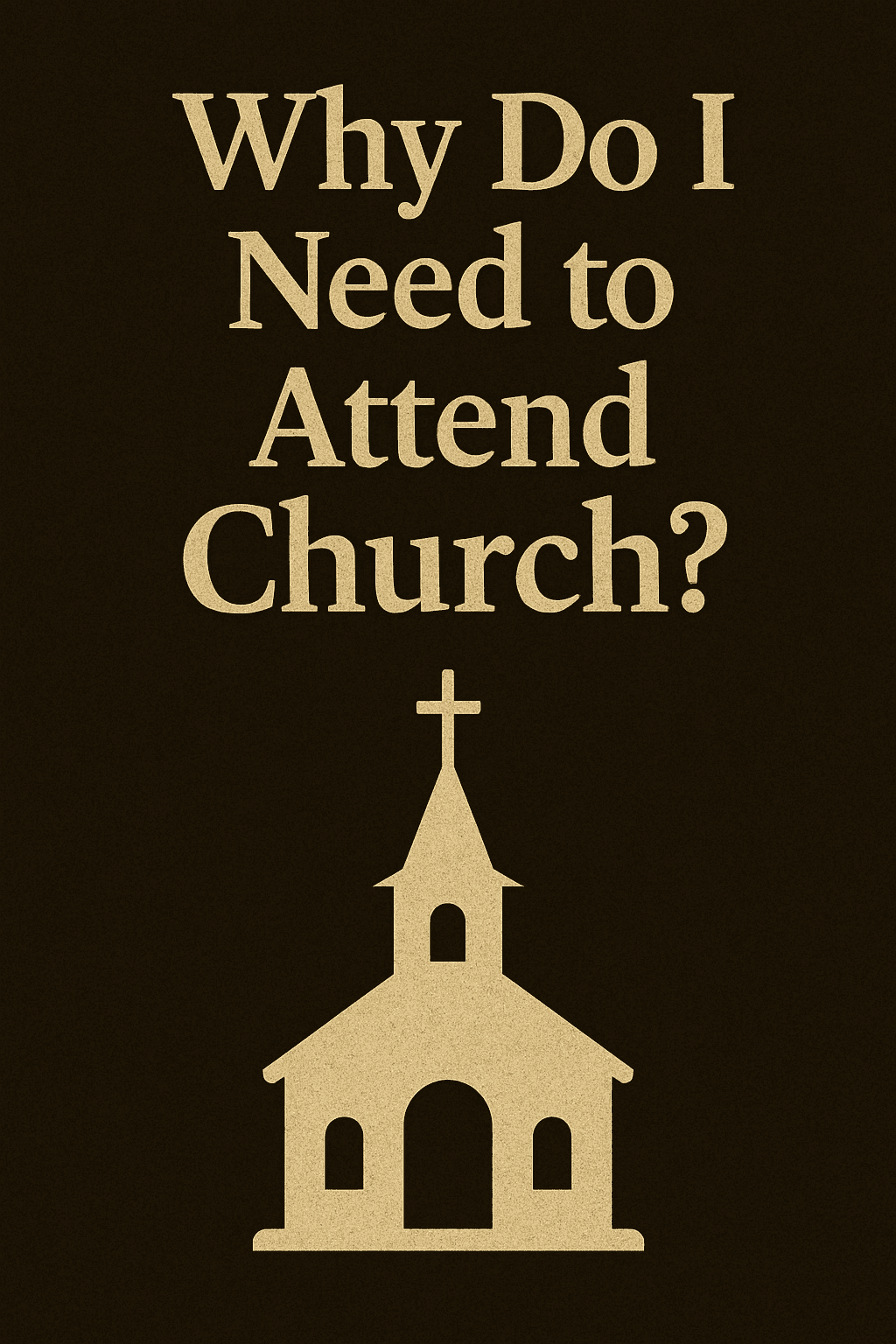 A digital illustration with the question “Why Do I Need to Attend Church?” in bold beige serif text against a dark, textured background. Below the text, a simple beige church building with a steeple and cross symbolizes gathering for worship and community.